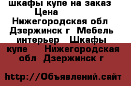 шкафы купе на заказ › Цена ­ 9 000 - Нижегородская обл., Дзержинск г. Мебель, интерьер » Шкафы, купе   . Нижегородская обл.,Дзержинск г.
